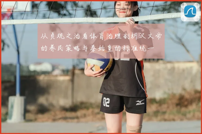 从贞观之治看体育治理剖析汉文帝的养民策略与秦始皇的标准统一