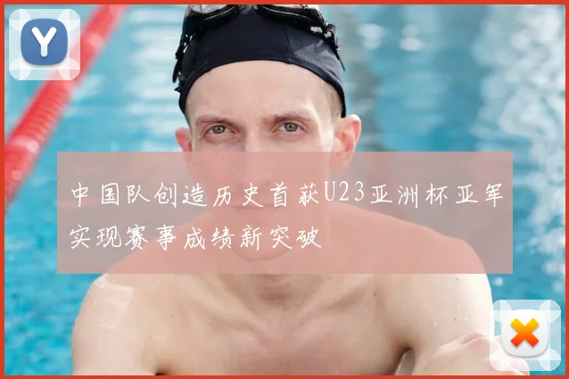 中国队创造历史首获U23亚洲杯亚军实现赛事成绩新突破