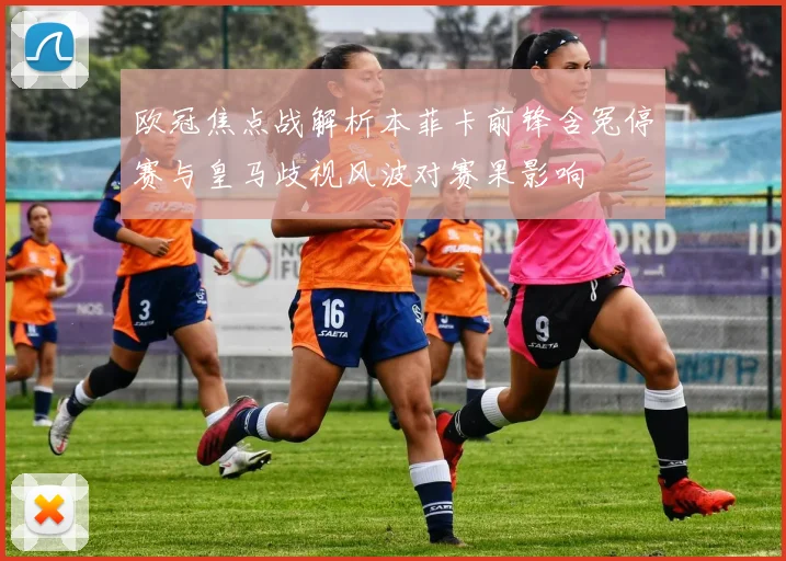 欧冠焦点战解析本菲卡前锋含冤停赛与皇马歧视风波对赛果影响