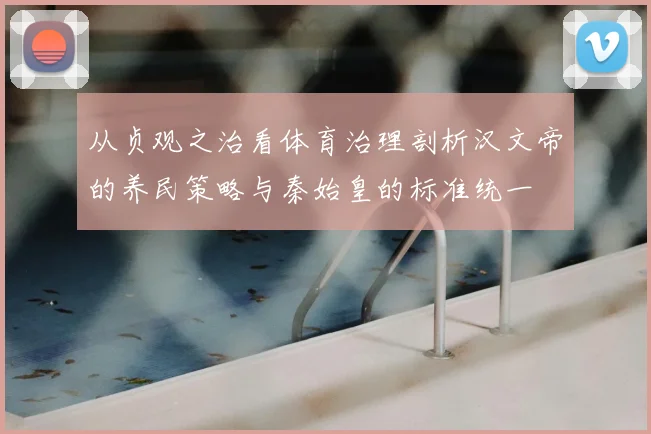 从贞观之治看体育治理剖析汉文帝的养民策略与秦始皇的标准统一