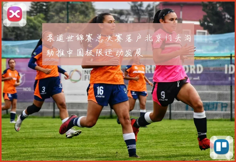 泵道世锦赛总决赛落户北京门头沟助推中国极限运动发展