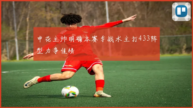 申花主帅明确本赛季战术主打433阵型力争佳绩