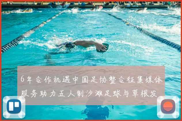 6年合作机遇中国足协整合征集媒体服务助力五人制沙滩足球与草根发展