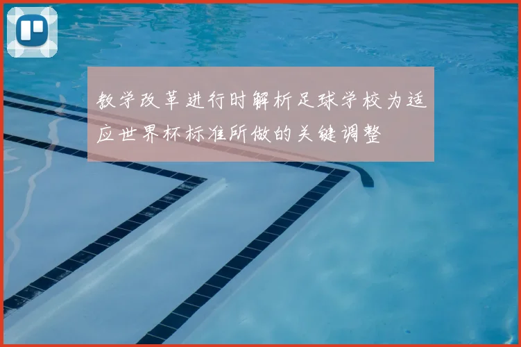 教学改革进行时解析足球学校为适应世界杯标准所做的关键调整